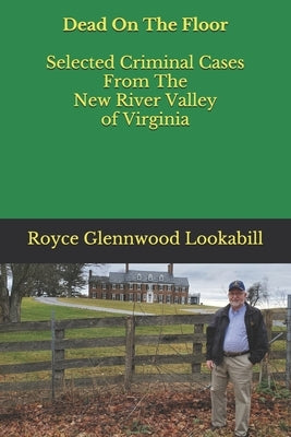 Dead On The Floor: Selected Criminal Cases From The New River Valley of Virginia by Lookabill, Royce Glennwood