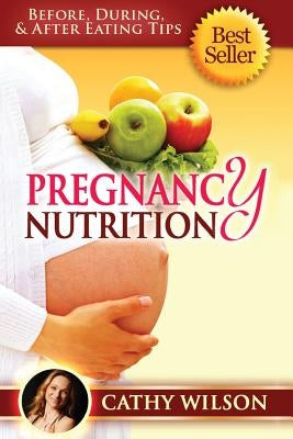 Pregnancy Nutrition: Before, During, & After Eating Tips by Wilson, Cathy