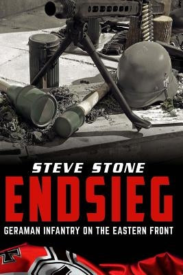 Endsieg: German Infantry on the Eastern Front by Stone, Steve