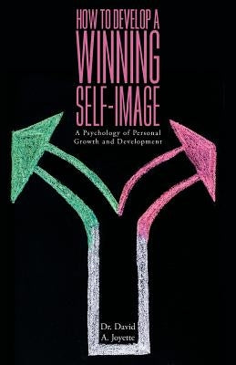 How to Develop a Winning Self-image: A Psychology of Personal Growth and Development by Joyette, David a.
