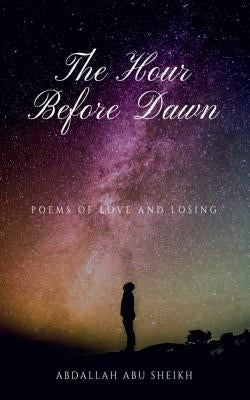 The Hour Before Dawn: Poems of love and losing by Abu-Sheikh, Abdallah Mohammad