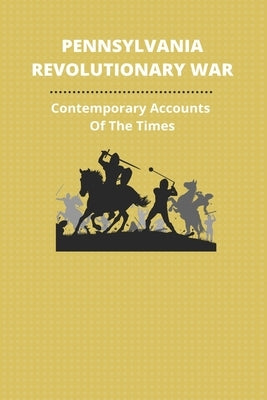 Pennsylvania Revolutionary War: Contemporary Accounts Of The Times: Revolutionary War Soldiers From Pennsylvania by Innocenti, Dalila