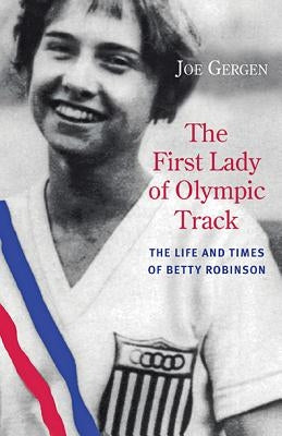 The First Lady of Olympic Track: The Life and Times of Betty Robinson by Gergen, Joe