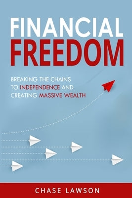 Financial Freedom: Breaking the Chains to Independence and Creating Massive Wealth by Lawson, Chase