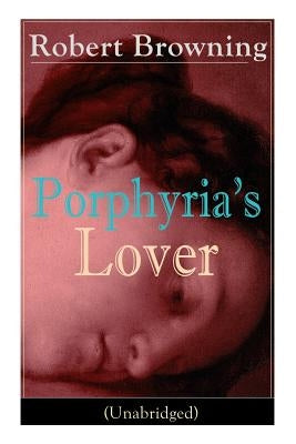 Porphyria's Lover (Unabridged): A Psychological Poem from one of the most important Victorian poets and playwrights, regarded as a sage and philosophe by Browning, Robert