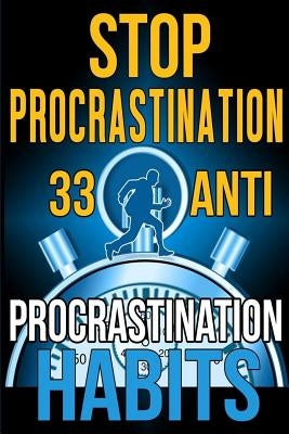 Stop Procrastination: 33 Anti-Procrastination Habits To Stop Being Lazy And Earn Back Your 1095 Hours A Year by Malik, Subha