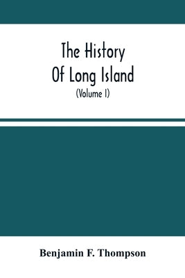 The History Of Long Island: From Its Discovery And Settlement To The Present Time; With Many Important And Interesting Matters; Including Notices by F. Thompson, Benjamin