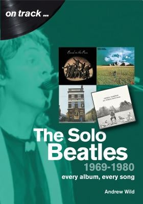 The Solo Beatles 1969-1980: Every Album, Every Song by Wild, Andrew