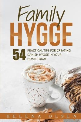 Family Hygge: 54 Practical Tips for Creating Danish Hygge in Your Home Today by Olsen, Helena