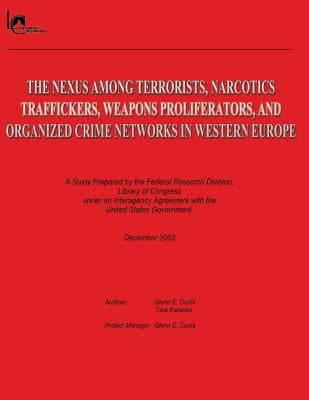 The Nexus Among Terrorists, Narcotics Traffickers, Weapons Proliferators, and Organized Crime Networks in Western Europe: A Study Prepared by the Fede by Karacan, Tara