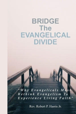 BRIDGE The EVANGELICAL DIVIDE: Why Evangelicals Must Rethink Evangelism to Experience Living Faith by Habenga, Augustine
