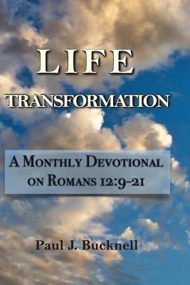Life Transformation: A Monthly Devotional on Romans 12:9-21 by Bucknell, Paul J.
