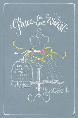 Grace for Your Waist: Living a Lifestyle Fitted with Hope by Keith, Janelle