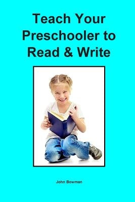 Teach Your Preschooler to Read & Write by Bowman, John