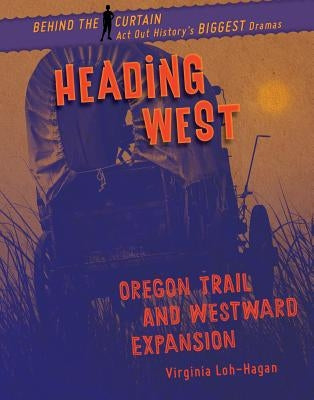 Heading West: Oregon Trail and Westward Expansion by Loh-Hagan, Virginia