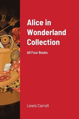 Alice in Wonderland Collection: All Four Books by Carroll, Lewis