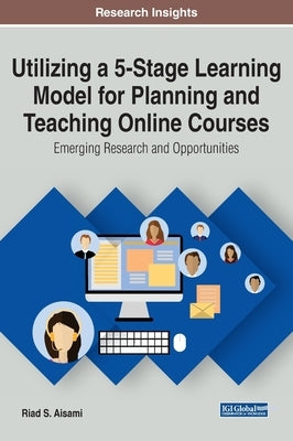 Utilizing a 5-Stage Learning Model for Planning and Teaching Online Courses: Emerging Research and Opportunities by Aisami, Riad S.