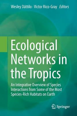 Ecological Networks in the Tropics: An Integrative Overview of Species Interactions from Some of the Most Species-Rich Habitats on Earth by Dáttilo, Wesley