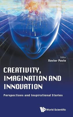 Creativity, Imagination and Innovation: Perspectives and Inspirational Stories by Pavie, Xavier