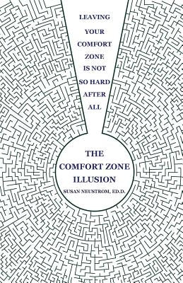The Comfort Zone Illusion: Leaving Your Comfort Zone Is Not So Hard After All by Neustrom, Susan