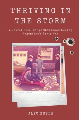 Thriving in the Storm: A Joyful Free-Range Childhood During Argentina's Dirty War by Smyth, Alec