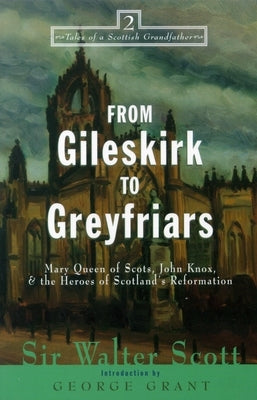 From Gileskirk to Greyfriars: Knox, Buchanan, and the Heroes of Scotland's Reformation by Scott, Walter