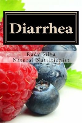 Diarrhea: How To Stop Diarrhea Chronic Or Severe by Silva, Rudy Silva