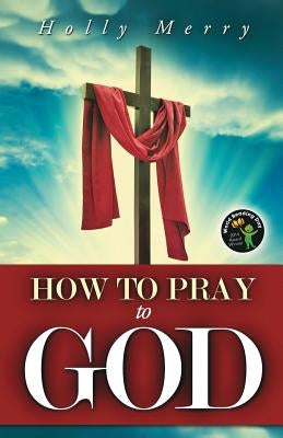 How to Pray to God by Merry, Holly