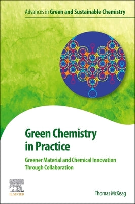 Green Chemistry in Practice: Greener Material and Chemical Innovation Through Collaboration by McKeag, Thomas