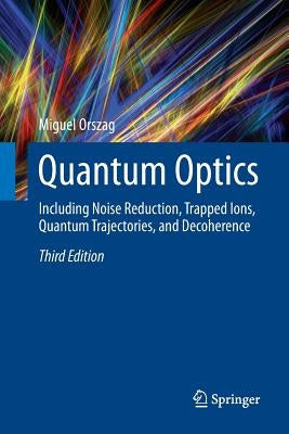 Quantum Optics: Including Noise Reduction, Trapped Ions, Quantum Trajectories, and Decoherence by Orszag, Miguel
