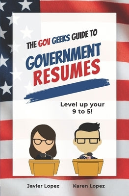 The Gov Geeks Guide to Government Resumes by Lopez, Karen