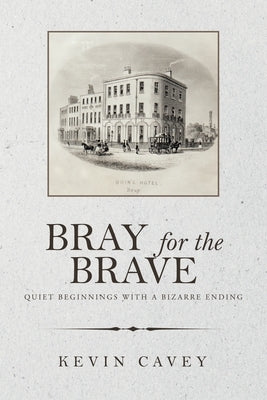 Bray for the Brave: Quiet Beginnings with a Bizarre Ending by Cavey, Kevin