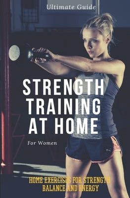 Strength Training for Women At Home: Exercises, Tips, Workout Routines and Benefits of Home Training by Sports, Alba