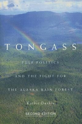 Tongass, Second Edition: Pulp Politics and the Fight for the Alaska Rain Forest by Durbin, Kathie