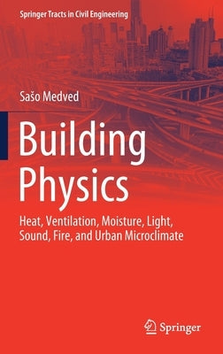 Building Physics: Heat, Ventilation, Moisture, Light, Sound, Fire, and Urban Microclimate by Medved, Saso