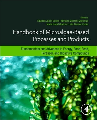 Handbook of Microalgae-Based Processes and Products: Fundamentals and Advances in Energy, Food, Feed, Fertilizer, and Bioactive Compounds by Jacob-Lopes, Eduardo