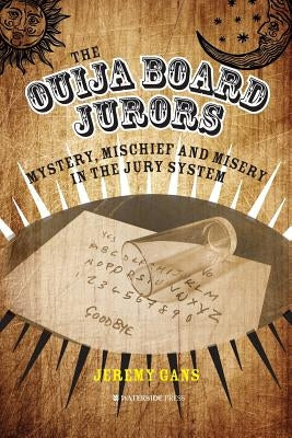 The Ouija Board Jurors: Mystery, Mischief and Misery in the Jury System by Gans, Jeremy