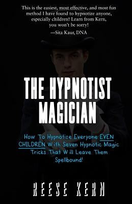 The Hypnotist Magician: How To Hypnotize Everyone EVEN CHILDREN With Seven Hypnotic Magic Tricks That Will Leave Them Spellbound! by Kern, Reese