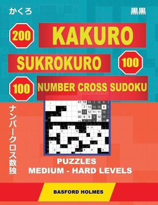 200 Kakuro - Sukrokuro 100 - 100 Number Cross Sudoku. Puzzles Medium - Hard Levels.: Holmes Is a Collection of Puzzles of Medium and Heavy Levels. Con by Holmes, Basford