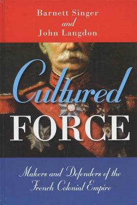 Cultured Force: Makers and Defenders of the French Colonial Empire by Singer, Barnett