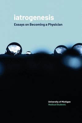 Iatrogenesis: Essays on Becoming a Physician by University of Michigan Medical Students