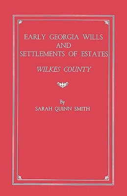 Early Georgia Wills and Settlements of Estates: Wilkes County by Smith, Sarah Quinn