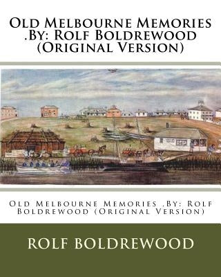 Old Melbourne Memories .By: Rolf Boldrewood (Original Version) by Boldrewood, Rolf
