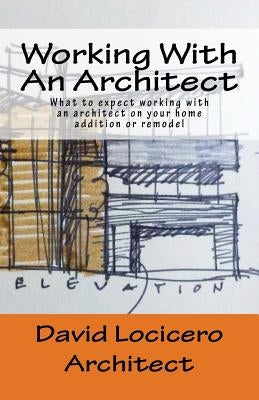 Working With An Architect: What to expect working with an architect on your home addition or remodel by Locicero, David