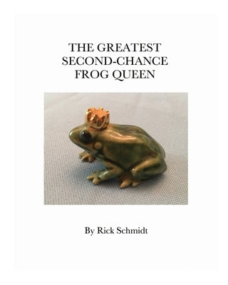 The Greatest Second-Chance Frog Queen: --A Not-Just-4-Children Booklet by Schmidt, Rick