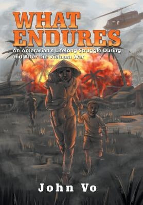What Endures: An Amerasian's Lifelong Struggle During and After the Vietnam War by Vo, John