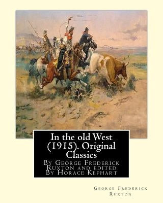In the old West (1915). By George Frederick Ruxton (Original Classics): edited By Horace Kephart (Kephart, Horace, 1862-1931) by Kephart, Horace