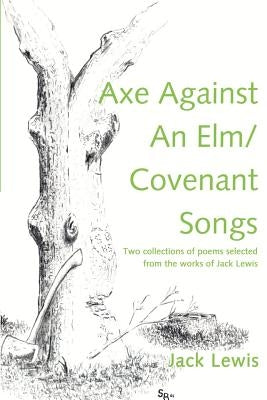 Axe Against an ELM/Covenant Songs: Two Collections of Poems Selected from the Works of Jack Lewis by Lewis, Jack