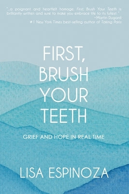 First, Brush Your Teeth: Grief and Hope in Real Time by Espinoza, Lisa