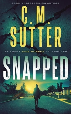 Snapped: An Agent Jade Monroe FBI Thriller by Sutter, C. M.